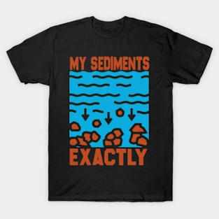 My Sediments Exactly - Funny Geologist Geology T-Shirt